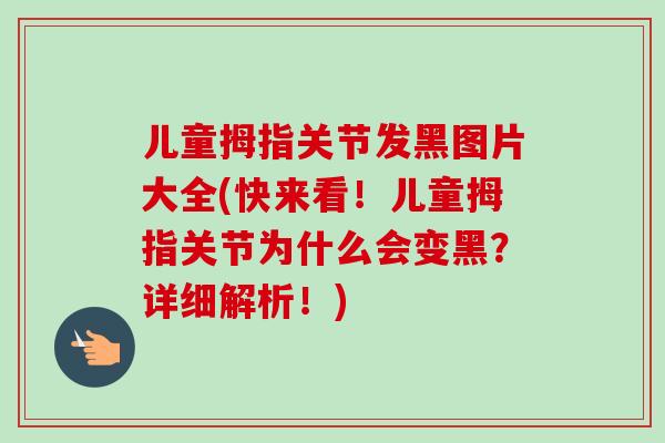 儿童拇指关节发黑图片大全(快来看！儿童拇指关节为什么会变黑？详细解析！)