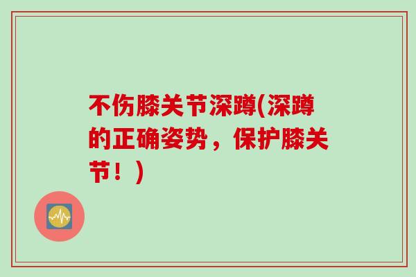 不伤膝关节深蹲(深蹲的正确姿势，保护膝关节！)