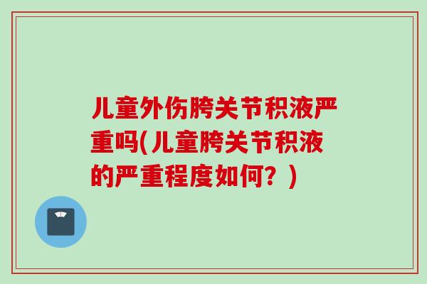 儿童外伤胯关节积液严重吗(儿童胯关节积液的严重程度如何？)