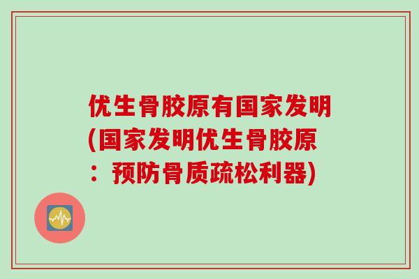 优生骨胶原有国家发明(国家发明优生骨胶原：预防骨质疏松利器)