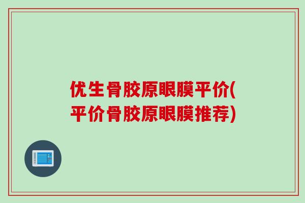 优生骨胶原眼膜平价(平价骨胶原眼膜推荐)