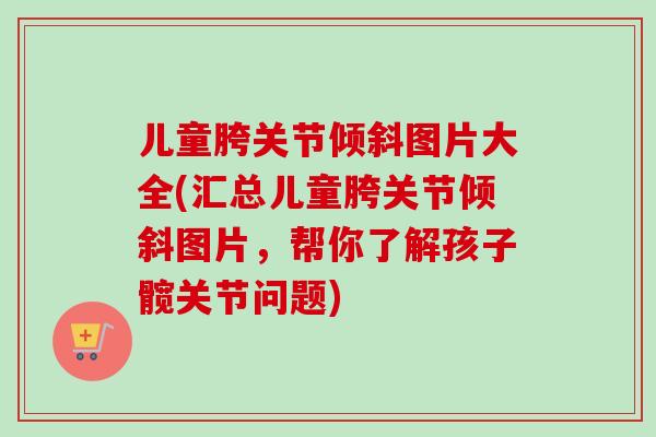 儿童胯关节倾斜图片大全(汇总儿童胯关节倾斜图片，帮你了解孩子髋关节问题)
