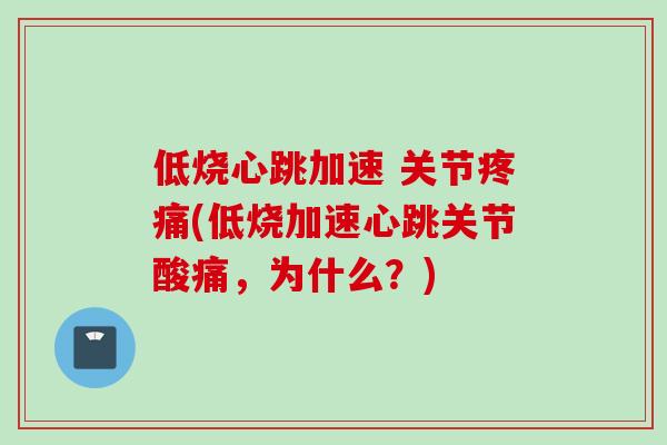 低烧心跳加速 关节疼痛(低烧加速心跳关节酸痛，为什么？)