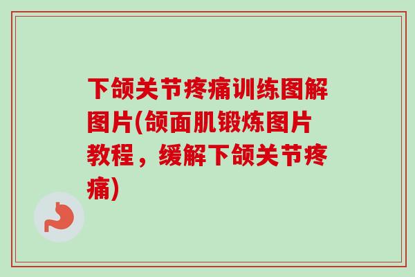 下颌关节疼痛训练图解图片(颌面肌锻炼图片教程，缓解下颌关节疼痛)