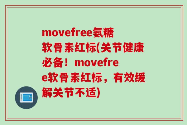 movefree氨糖软骨素红标(关节健康必备！movefree软骨素红标，有效缓解关节不适)