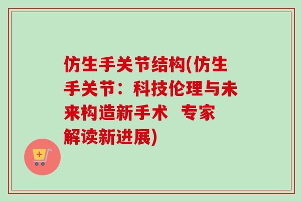 仿生手关节结构(仿生手关节：科技伦理与未来构造新手术  专家解读新进展)