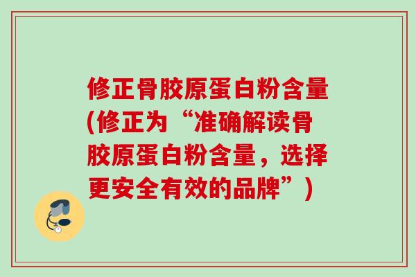 修正骨胶原蛋白粉含量(修正为“准确解读骨胶原蛋白粉含量，选择更安全有效的品牌”)