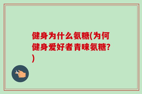 健身为什么氨糖(为何健身爱好者青睐氨糖？)