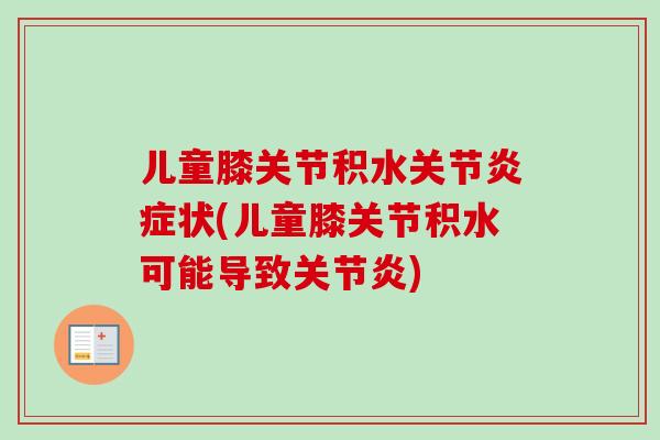 儿童膝关节积水关节炎症状(儿童膝关节积水可能导致关节炎)