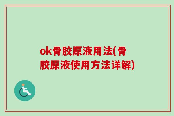 ok骨胶原液用法(骨胶原液使用方法详解)