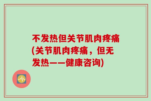 不发热但关节肌肉疼痛(关节肌肉疼痛，但无发热——健康咨询)
