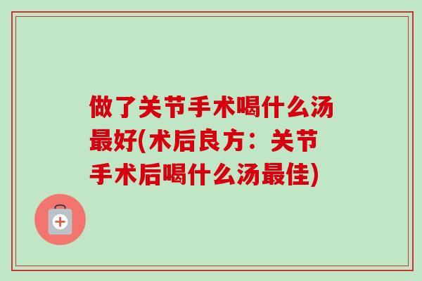 做了关节手术喝什么汤最好(术后良方：关节手术后喝什么汤最佳)