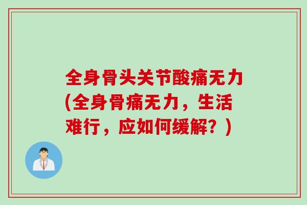 全身骨头关节酸痛无力(全身骨痛无力，生活难行，应如何缓解？)