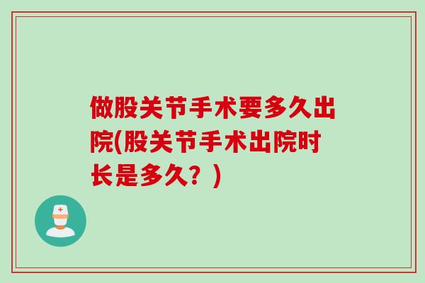 做股关节手术要多久出院(股关节手术出院时长是多久？)