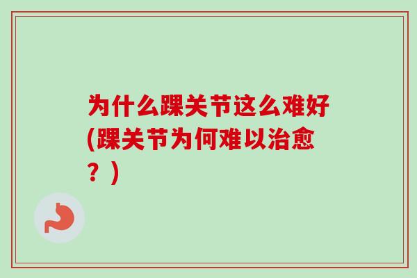 为什么踝关节这么难好(踝关节为何难以愈？)