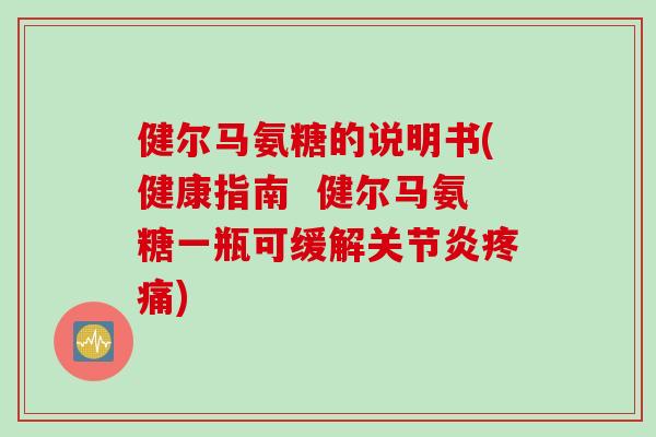 健尔马氨糖的说明书(健康指南  健尔马氨糖一瓶可缓解关节炎疼痛)
