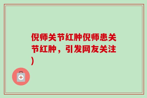 倪师关节红肿倪师患关节红肿，引发网友关注)