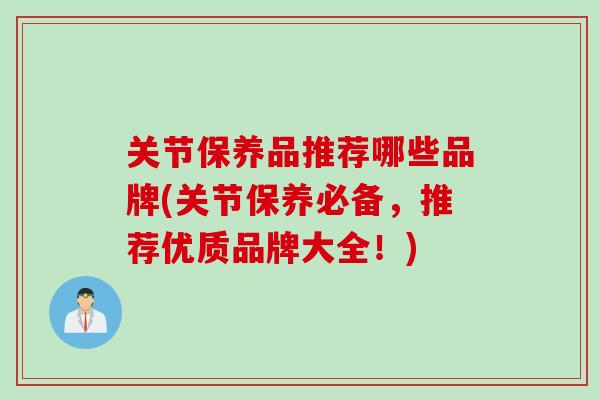 关节保养品推荐哪些品牌(关节保养必备，推荐优质品牌大全！)