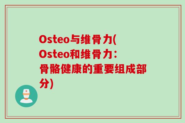 Osteo与维骨力(Osteo和维骨力：骨骼健康的重要组成部分)
