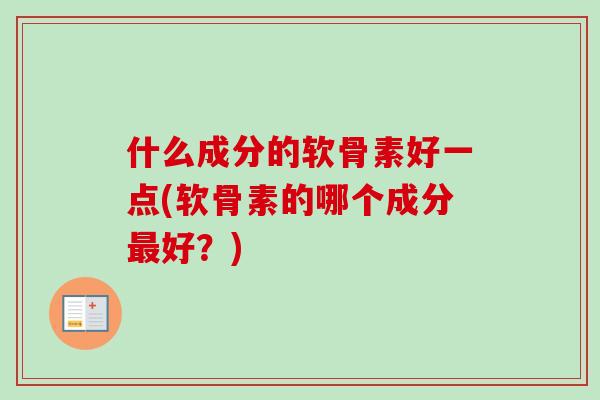什么成分的软骨素好一点(软骨素的哪个成分好？)