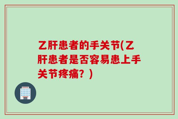 患者的手关节(患者是否容易患上手关节？)