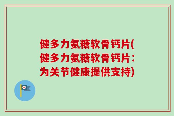 健多力氨糖软骨钙片(健多力氨糖软骨钙片：为关节健康提供支持)