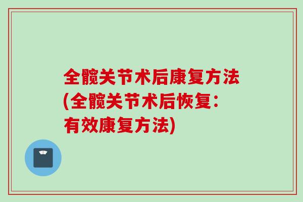 全髋关节术后康复方法(全髋关节术后恢复：有效康复方法)