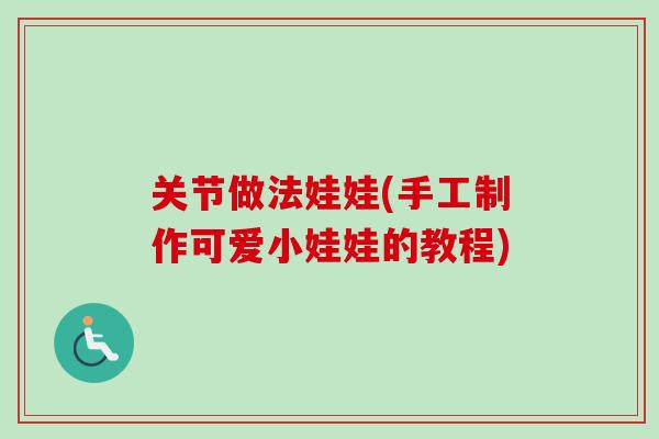 关节做法娃娃(手工制作可爱小娃娃的教程)