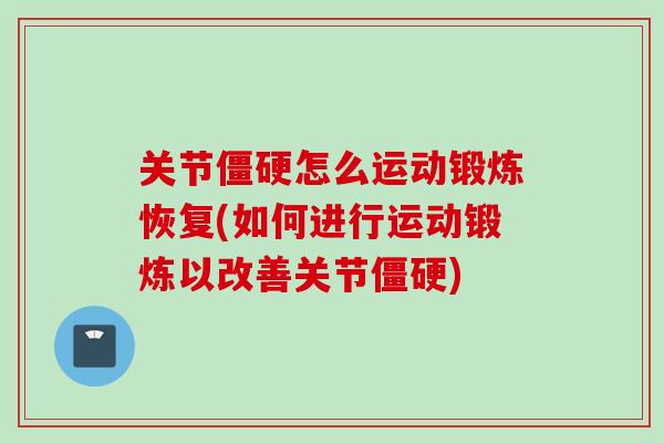 关节僵硬怎么运动锻炼恢复(如何进行运动锻炼以改善关节僵硬)