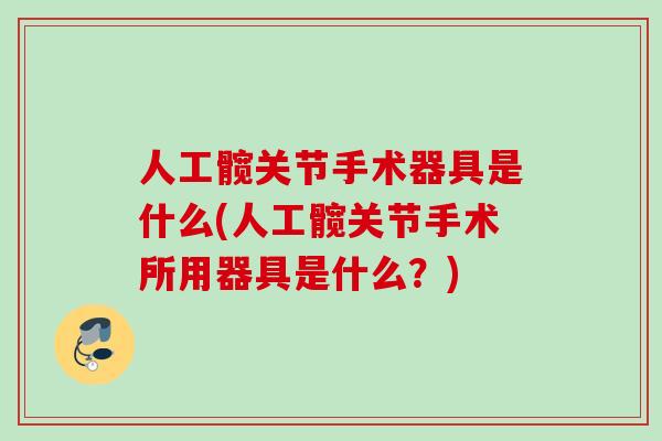人工髋关节手术器具是什么(人工髋关节手术所用器具是什么？)