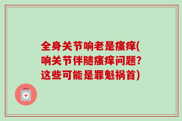 全身关节响老是(响关节伴随问题？这些可能是罪魁祸首)