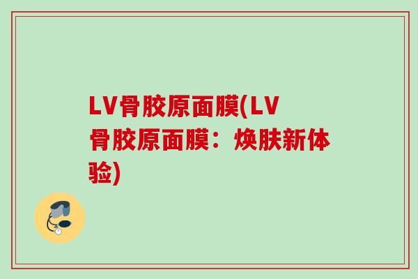 LV骨胶原面膜(LV骨胶原面膜：焕肤新体验)