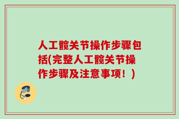 人工髋关节操作步骤包括(完整人工髋关节操作步骤及注意事项！)