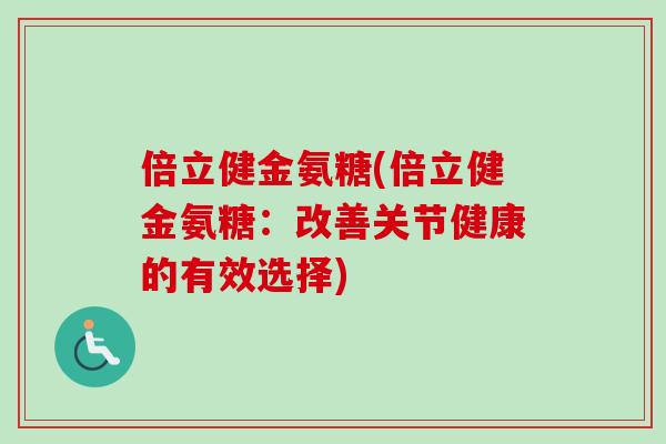 倍立健金氨糖(倍立健金氨糖：改善关节健康的有效选择)