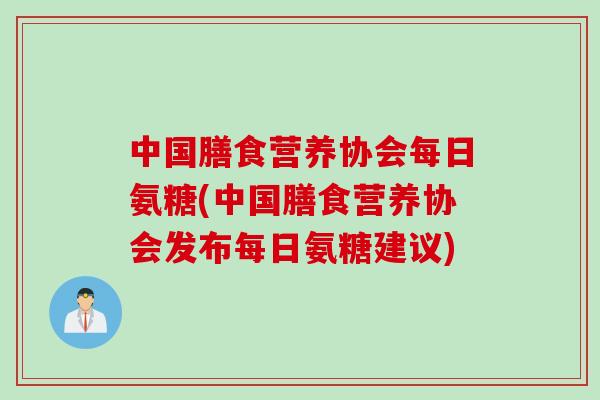 中国膳食营养协会每日氨糖(中国膳食营养协会发布每日氨糖建议)