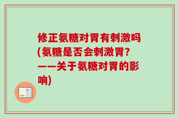 修正氨糖对胃有刺激吗(氨糖是否会刺激胃？——关于氨糖对胃的影响)