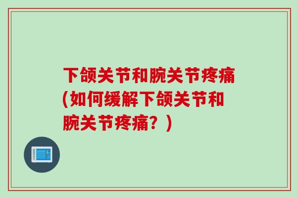 下颌关节和腕关节疼痛(如何缓解下颌关节和腕关节疼痛？)
