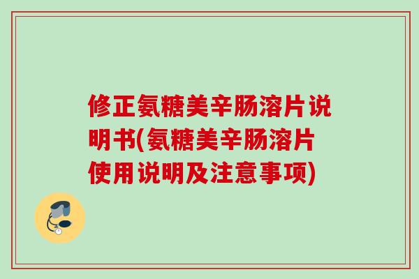 修正氨糖美辛肠溶片说明书(氨糖美辛肠溶片使用说明及注意事项)