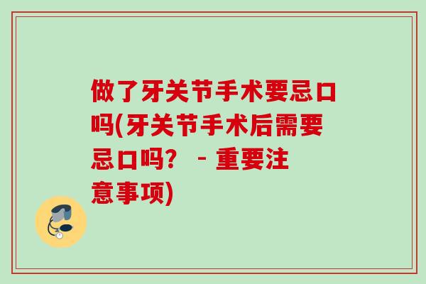 做了牙关节手术要忌口吗(牙关节手术后需要忌口吗？ - 重要注意事项)