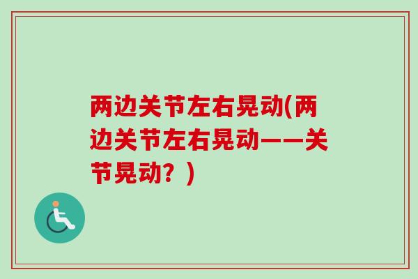 两边关节左右晃动(两边关节左右晃动——关节晃动？)