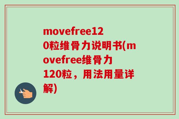 movefree120粒维骨力说明书(movefree维骨力120粒，用法用量详解)