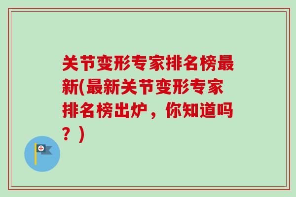关节变形专家排名榜最新(最新关节变形专家排名榜出炉，你知道吗？)