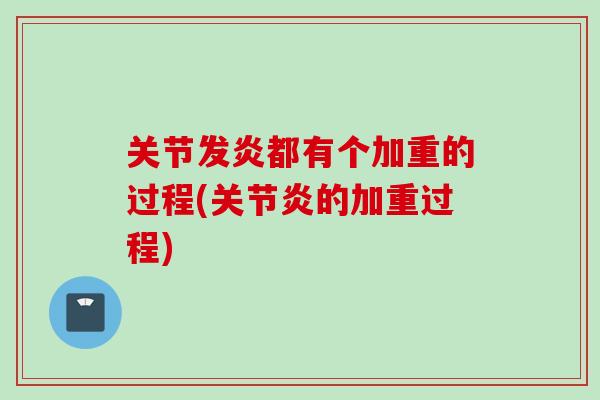 关节发炎都有个加重的过程(关节炎的加重过程)