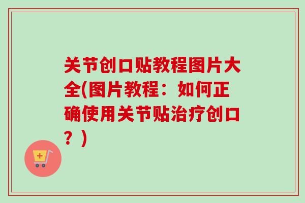 关节创口贴教程图片大全(图片教程：如何正确使用关节贴治疗创口？)