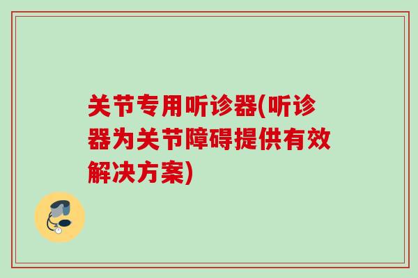 关节专用听诊器(听诊器为关节障碍提供有效解决方案)