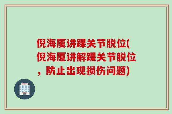 倪海厦讲踝关节脱位(倪海厦讲解踝关节脱位，防止出现损伤问题)