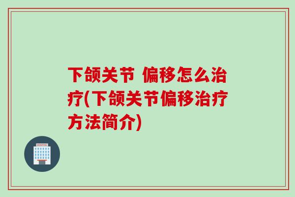 下颌关节 偏移怎么治疗(下颌关节偏移治疗方法简介)