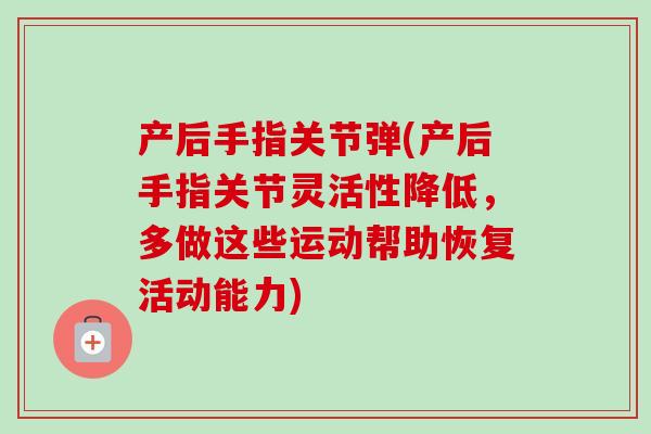 产后手指关节弹(产后手指关节灵活性降低，多做这些运动帮助恢复活动能力)