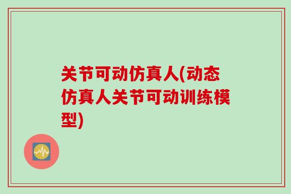 关节可动仿真人(动态仿真人关节可动训练模型)