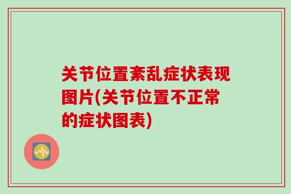关节位置紊乱症状表现图片(关节位置不正常的症状图表)